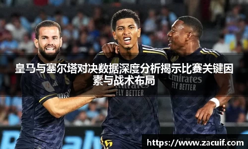 皇马与塞尔塔对决数据深度分析揭示比赛关键因素与战术布局