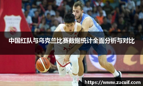 中国红队与乌克兰比赛数据统计全面分析与对比